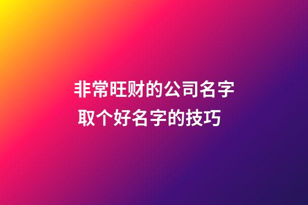 非常旺财的公司名字 取个好名字的技巧-第1张-公司起名-玄机派